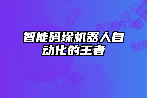 智能碼垛機(jī)器人自動化的王者